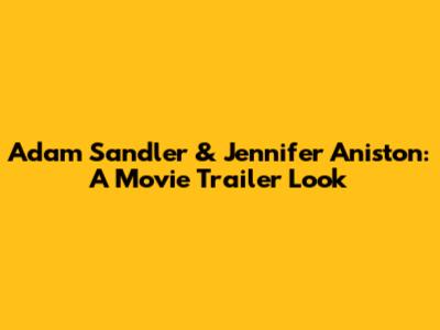 Adam Sandler & Jennifer Aniston: A Movie Trailer Look