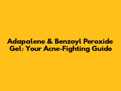 Adapalene & Benzoyl Peroxide Gel: Your Acne-Fighting Guide
