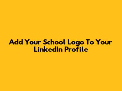 Add Your School Logo To Your LinkedIn Profile