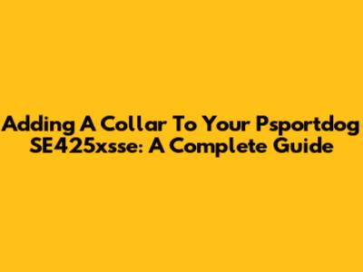 Adding A Collar To Your Psportdog SE425xsse: A Complete Guide