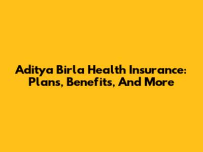 Aditya Birla Health Insurance: Plans, Benefits, And More