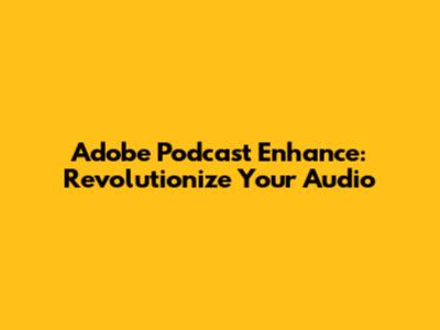Adobe Podcast Enhance: Revolutionize Your Audio