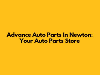 Advance Auto Parts In Newton: Your Auto Parts Store