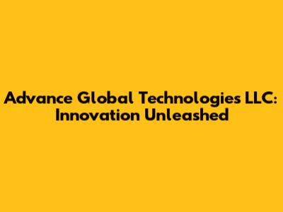 Advance Global Technologies LLC: Innovation Unleashed