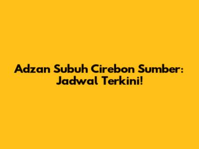 Adzan Subuh Cirebon Sumber: Jadwal Terkini!