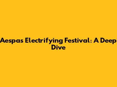 Aespa's Electrifying Festival: A Deep Dive