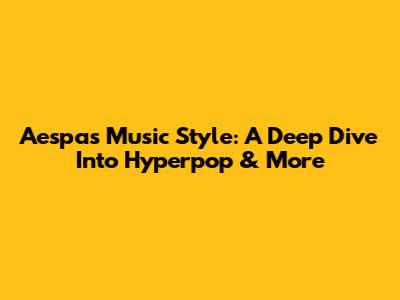 Aespa's Music Style: A Deep Dive Into Hyperpop & More