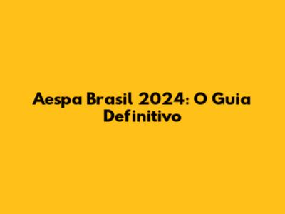Aespa Brasil 2024: O Guia Definitivo