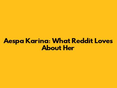 Aespa Karina: What Reddit Loves About Her