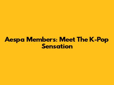 Aespa Members: Meet The K-Pop Sensation