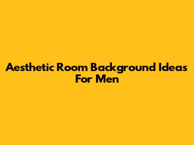 Aesthetic Room Background Ideas For Men