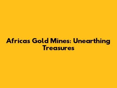 Africa's Gold Mines: Unearthing Treasures