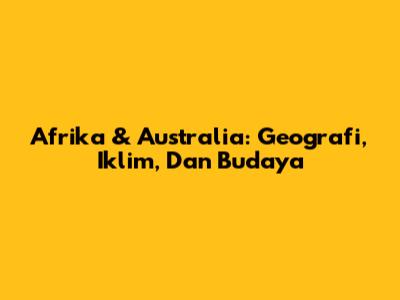 Afrika & Australia: Geografi, Iklim, Dan Budaya