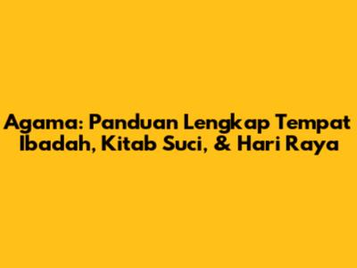Agama: Panduan Lengkap Tempat Ibadah, Kitab Suci, & Hari Raya