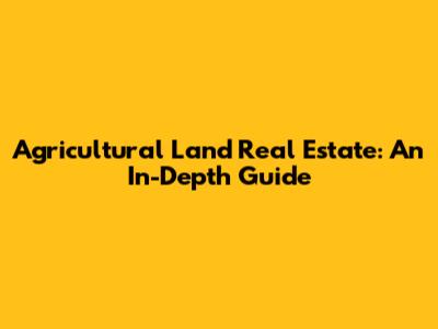 Agricultural Land Real Estate: An In-Depth Guide