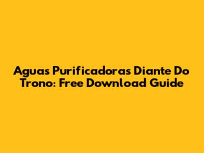 Aguas Purificadoras Diante Do Trono: Free Download Guide