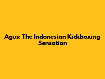 Agus: The Indonesian Kickboxing Sensation