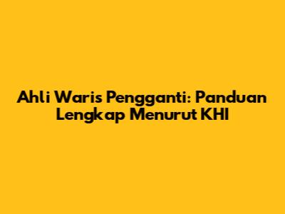 Ahli Waris Pengganti: Panduan Lengkap Menurut KHI