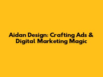 Aidan Design: Crafting Ads & Digital Marketing Magic