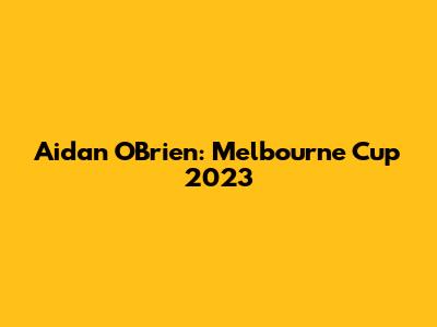 Aidan O'Brien: Melbourne Cup 2023