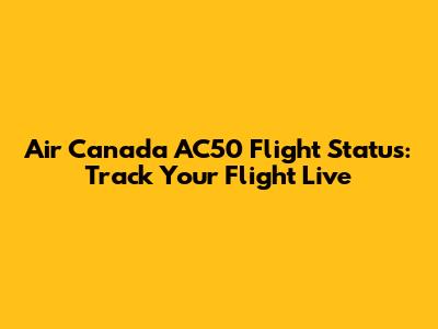 Air Canada AC50 Flight Status: Track Your Flight Live