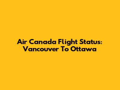 Air Canada Flight Status: Vancouver To Ottawa