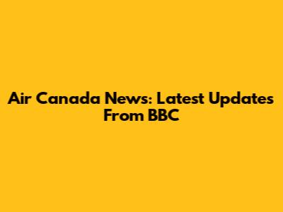 Air Canada News: Latest Updates From BBC