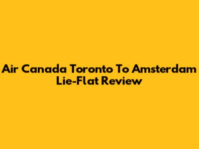 Air Canada Toronto To Amsterdam Lie-Flat Review