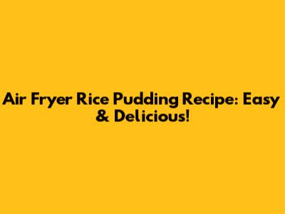 Air Fryer Rice Pudding Recipe: Easy & Delicious!
