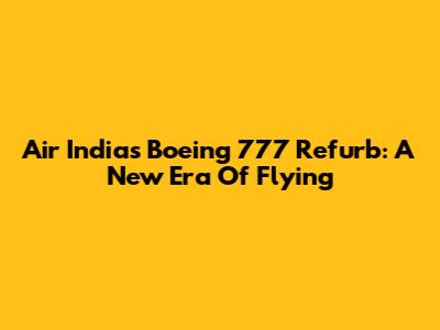 Air India's Boeing 777 Refurb: A New Era Of Flying