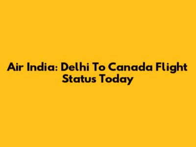 Air India: Delhi To Canada Flight Status Today