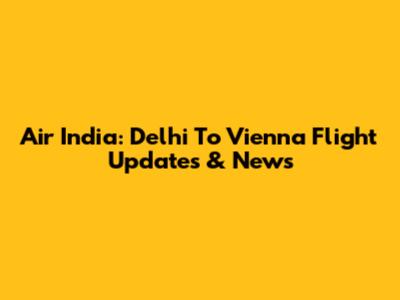 Air India: Delhi To Vienna Flight Updates & News