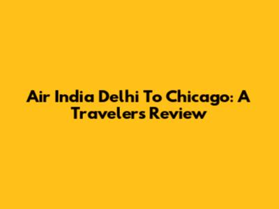 Air India Delhi To Chicago: A Traveler's Review
