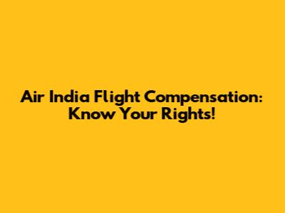 Air India Flight Compensation: Know Your Rights!