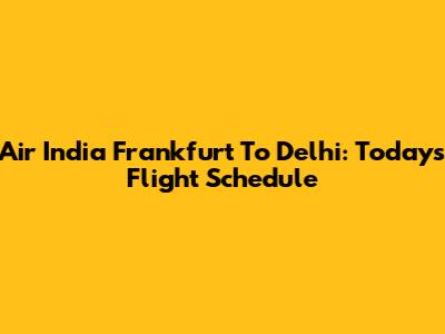Air India Frankfurt To Delhi: Today's Flight Schedule