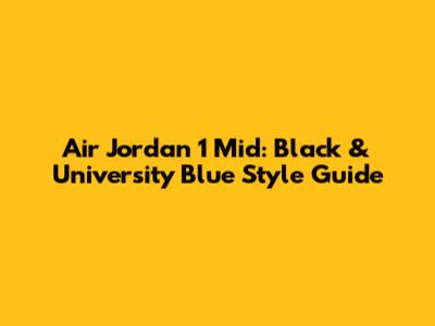 Air Jordan 1 Mid: Black & University Blue Style Guide