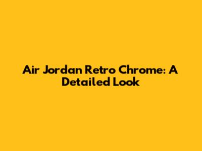 Air Jordan Retro Chrome: A Detailed Look