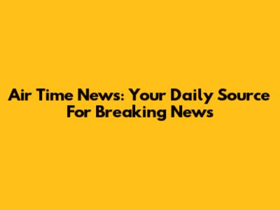 Air Time News: Your Daily Source For Breaking News