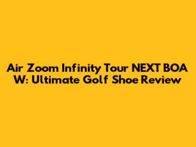 Air Zoom Infinity Tour NEXT BOA W: Ultimate Golf Shoe Review