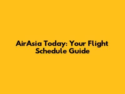 AirAsia Today: Your Flight Schedule Guide