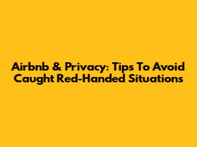 Airbnb & Privacy: Tips To Avoid 'Caught Red-Handed' Situations