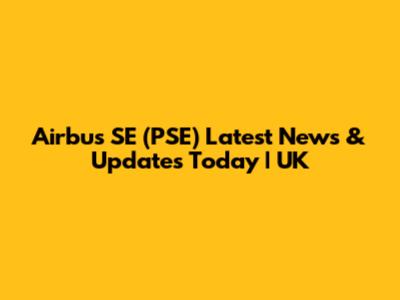 Airbus SE (PSE) Latest News & Updates Today | UK