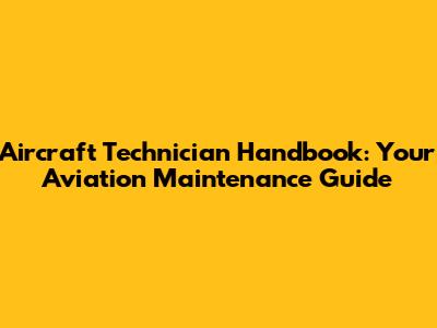 Aircraft Technician Handbook: Your Aviation Maintenance Guide