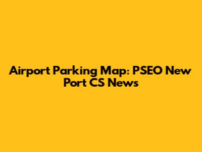 Airport Parking Map: PSEO New Port CS News