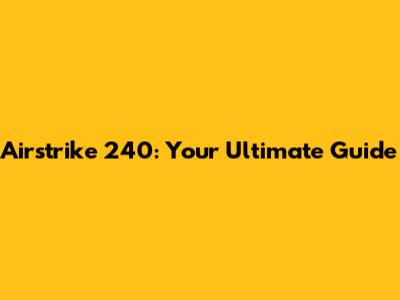 Airstrike 240: Your Ultimate Guide