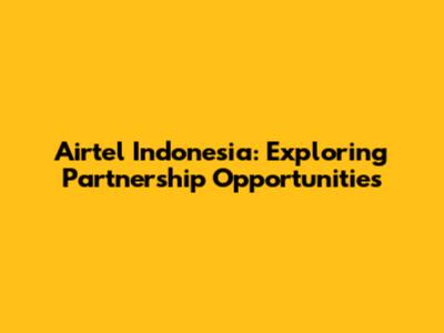 Airtel Indonesia: Exploring Partnership Opportunities