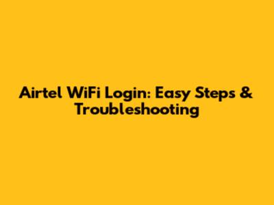 Airtel WiFi Login: Easy Steps & Troubleshooting