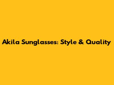 Akila Sunglasses: Style & Quality