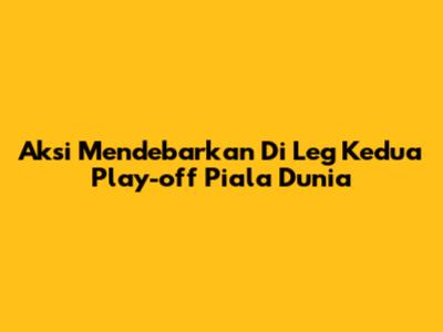 Aksi Mendebarkan Di Leg Kedua Play-off Piala Dunia