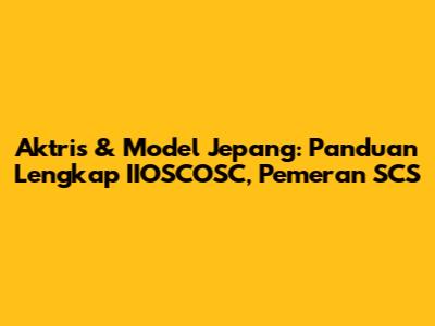 Aktris & Model Jepang: Panduan Lengkap IIOSCOSC, Pemeran SCS